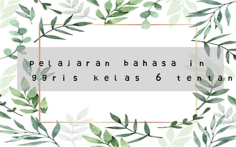 pelajaran bahasa inggris kelas 6 tentang let's take a trip